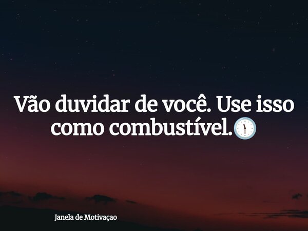 ⁠ Vão duvidar de você. Use isso como combustível.🕦... Frase de Janela de Motivaçao.