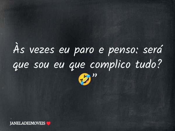 Às vezes eu paro e penso: será que sou eu que complico tudo? 🤣”... Frase de JANELADEIMOVEIS.