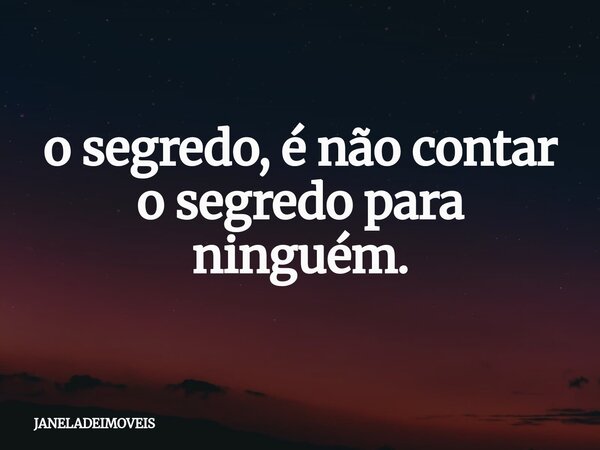 ⁠o segredo, é não contar o segredo para ninguém.... Frase de JANELADEIMOVEIS.