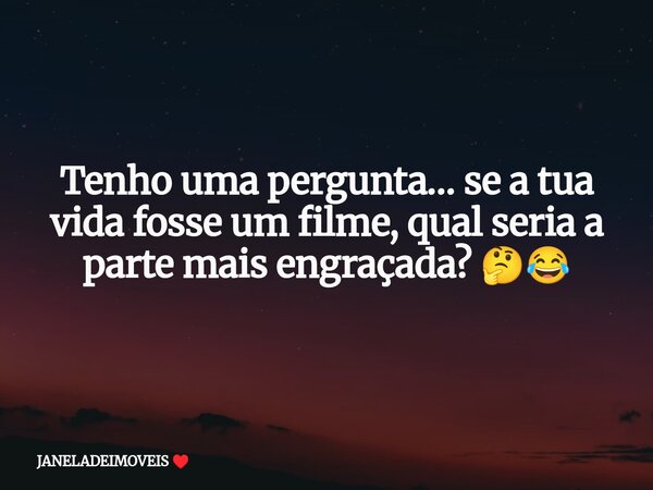 Tenho uma pergunta… se a tua vida fosse um filme, qual seria a parte mais engraçada? 🤔😂... Frase de JANELADEIMOVEIS.