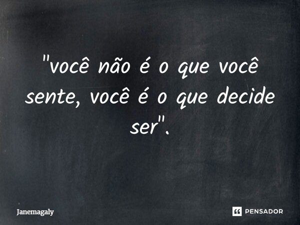 ⁠"você não é o que você sente, você é o que decide ser".... Frase de Janemagaly.