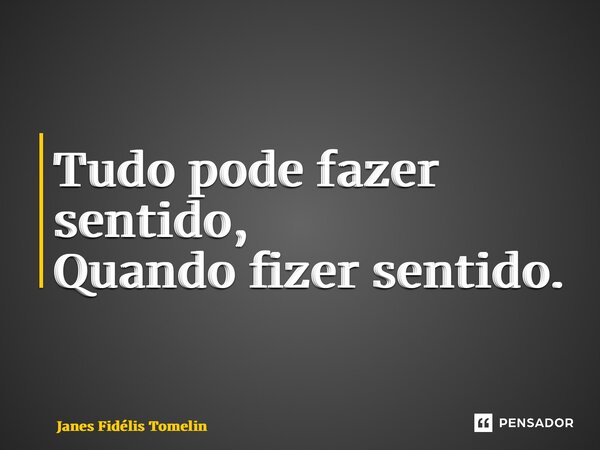 ⁠Tudo pode fazer sentido, Quando fizer sentido.... Frase de Janes Fidélis Tomelin.