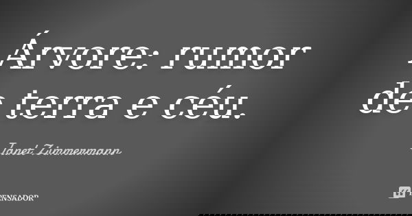 Árvore: rumor de terra e céu.... Frase de Janet Zimmermann.