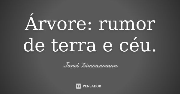 Árvore: rumor de terra e céu.... Frase de Janet Zimmermann.