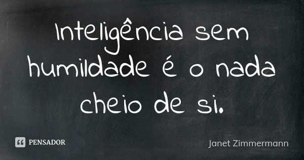 Inteligência sem humildade é o nada cheio de si.... Frase de Janet Zimmermann.