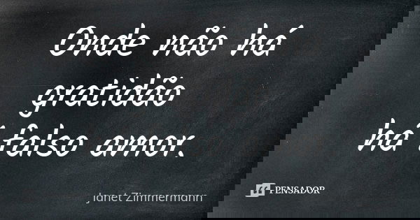 Onde não há gratidão há falso amor.... Frase de Janet Zimmermann.