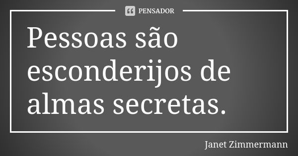 Pessoas são esconderijos de almas secretas.... Frase de Janet Zimmermann.