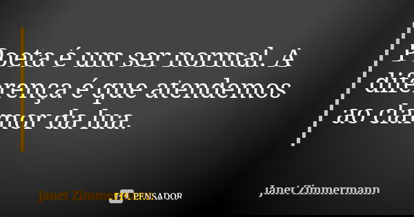Poeta é um ser normal. A diferença é que atendemos ao clamor da lua.... Frase de Janet Zimmermann.