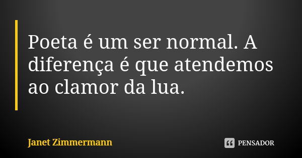 Poeta é um ser normal. A diferença é que atendemos ao clamor da lua.... Frase de Janet Zimmermann.