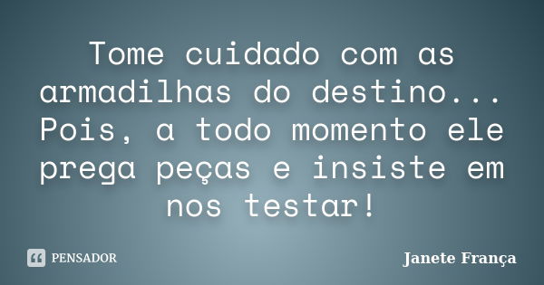 Tome cuidado com as armadilhas do destino... Pois, a todo momento ele prega peças e insiste em nos testar!... Frase de Janete França.