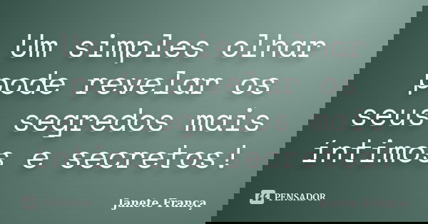 Um simples olhar pode revelar os seus segredos mais íntimos e secretos!... Frase de Janete França.