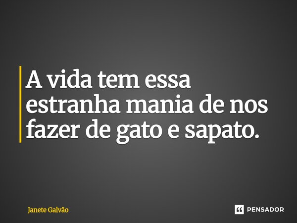 ⁠A vida tem essa estranha mania de nos fazer de gato e sapato.... Frase de Janete Galvão.