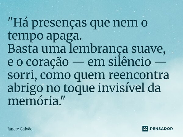 ⁠"Há presenças que nem o tempo apaga. Basta uma lembrança suave, e o coração — em silêncio — sorri, como quem reencontra abrigo no toque invisível da memór... Frase de Janete Galvão.