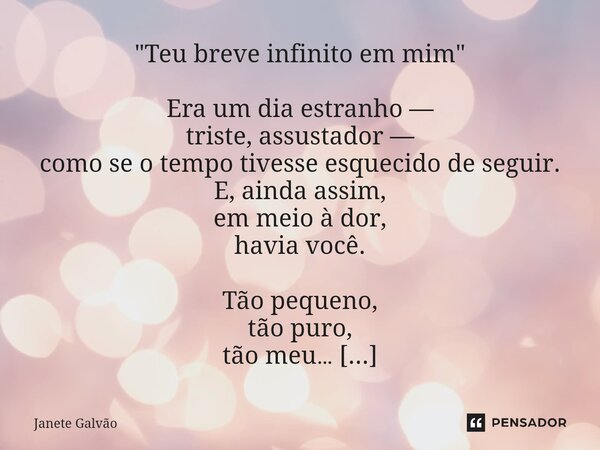 "Teu breve infinito em mim" Era um dia estranho — triste, assustador — como se o tempo tivesse esquecido de seguir. E, ainda assim, em meio à dor, ha... Frase de Janete Galvão.