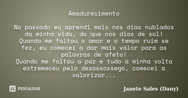 Amadurecimento No passado eu aprendi mais nos dias nublados da minha vida, do que nos dias de sol! Quando me faltou o amor e o tempo ruim se fez, eu comecei a d... Frase de Janete Sales ( Dany ).