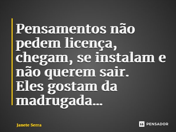 Pensamentos não pedem licença, chegam, se instalam e não querem sair. ⁠Eles gostam da madrugada…... Frase de Janete Serra.