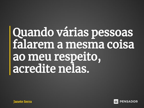 ⁠Quando várias pessoas falarem a mesma coisa ao meu respeito, acredite nelas.... Frase de Janete Serra.