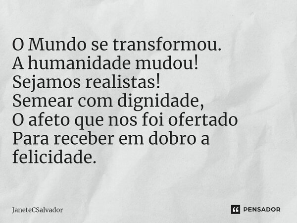 ⁠O Mundo se transformou. A humanidade mudou! Sejamos realistas! Semear com dignidade, O afeto que nos foi ofertado Para receber em dobro a felicidade.... Frase de JaneteCSalvador.