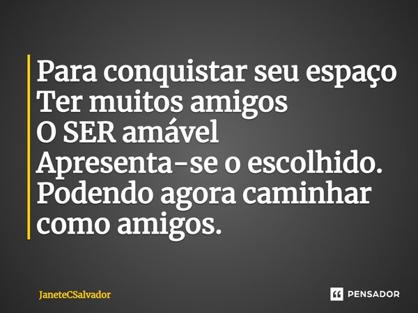 ⁠Para conquistar seu espaço Ter muitos amigos O SER amável Apresenta-se o escolhido. Podendo agora caminhar como amigos.... Frase de JaneteCSalvador.