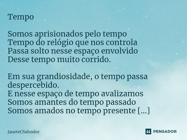 ⁠Tempo Somos aprisionados pelo tempo Tempo do relógio que nos controla Passa solto nesse espaço envolvido Desse tempo muito corrido. Em sua grandiosidade, o tem... Frase de JaneteCSalvador.