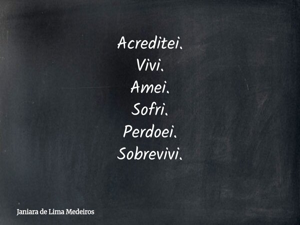 Acreditei. Vivi. Amei. Sofri. Perdoei. Sobrevivi.... Frase de Janiara de Lima Medeiros.