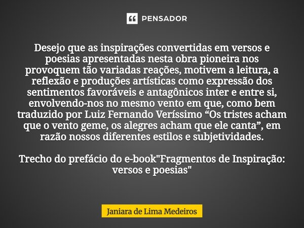 Desejo que as inspirações convertidas em versos e poesias apresentadas nesta obra pioneira nos provoquem tão variadas reações, motivem a leitura, a reflexão e ... Frase de Janiara de Lima Medeiros.