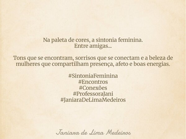 Na paleta de cores, asintonia feminina. Entre amigas... Tons que se encontram, sorrisos que se conectam e a beleza de mulheres que compartilham presença, afeto ... Frase de Janiara de Lima Medeiros.