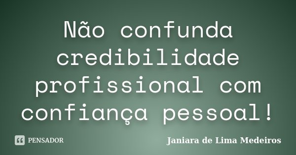 Não confunda credibilidade profissional com confiança pessoal!... Frase de Janiara de Lima Medeiros.
