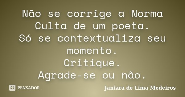 Não se corrige a Norma Culta de um poeta. Só se contextualiza seu momento. Critique. Agrade-se ou não.... Frase de Janiara de Lima Medeiros.
