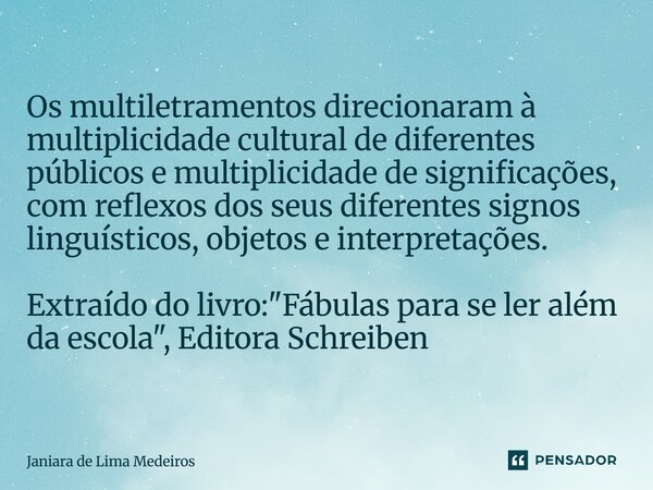 Os multiletramentos direcionaram à multiplicidade cultural de diferentes públicos e multiplicidade de significações, com reflexos dos seus diferentes signos li... Frase de Janiara de Lima Medeiros.