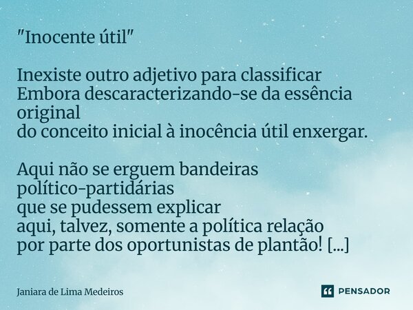 ⁠"Inocente útil" Inexiste outro adjetivo para classificar Embora descaracterizando-se da essência original do conceito inicial à inocência útil enxerg... Frase de Janiara de Lima Medeiros.