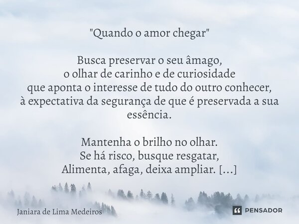⁠"Quando o amor chegar " Busca preservar o seu âmago, o olhar de carinho e de curiosidade que aponta o interesse de tudo do outro conhecer, à expectat... Frase de Janiara de Lima Medeiros.