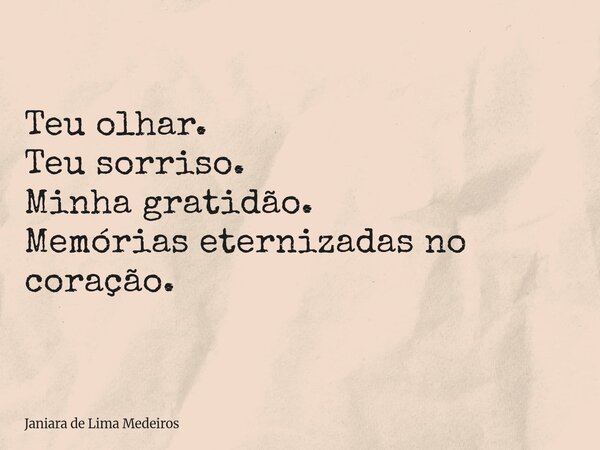 Teu olhar. Teu sorriso. Minha gratidão. Memórias eternizadas no coração.... Frase de Janiara de Lima Medeiros.
