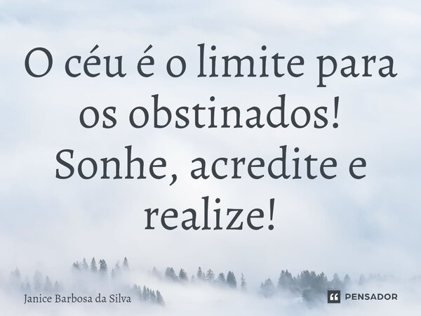 ⁠O céu é o limite para os obstinados! Sonhe, acredite e realize!... Frase de Janice Barbosa da Silva.