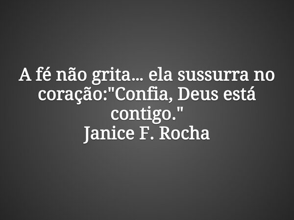 A fé não grita… ela sussurra no coração: "Confia, Deus está contigo." Janice F. Rocha... Frase de Janice F. Rocha.