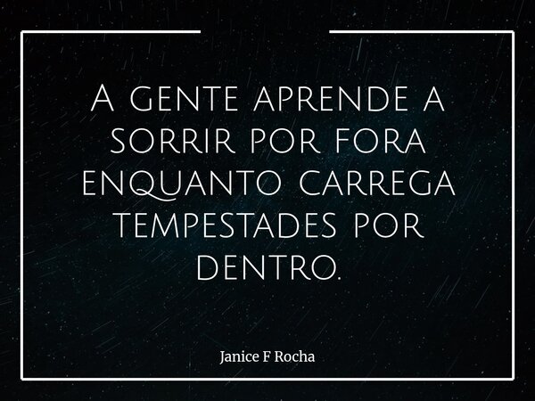 A gente aprende a sorrir por fora enquanto carrega tempestades por dentro.... Frase de Janice F Rocha.