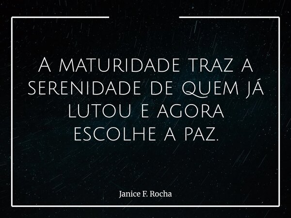 A maturidade traz a serenidade de quem já lutou e agora escolhe a paz.... Frase de Janice F. Rocha.