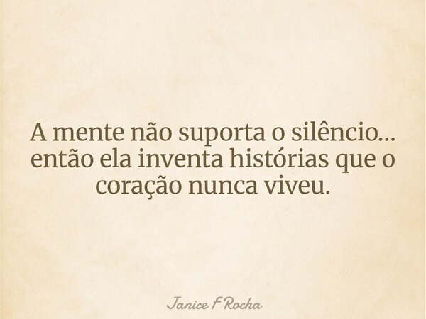 A mente não suporta o silêncio… então ela inventa histórias que o coração nunca viveu.⁠... Frase de Janice F Rocha.