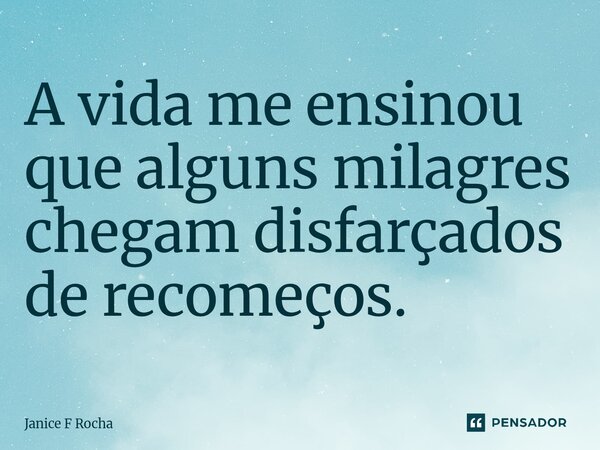⁠A vida me ensinou que alguns milagres chegam disfarçados de recomeços.... Frase de Janice F Rocha.