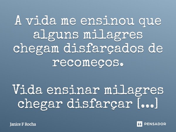 ⁠A vida me ensinou que alguns milagres chegam disfarçados de recomeços.... Frase de Janice F Rocha.