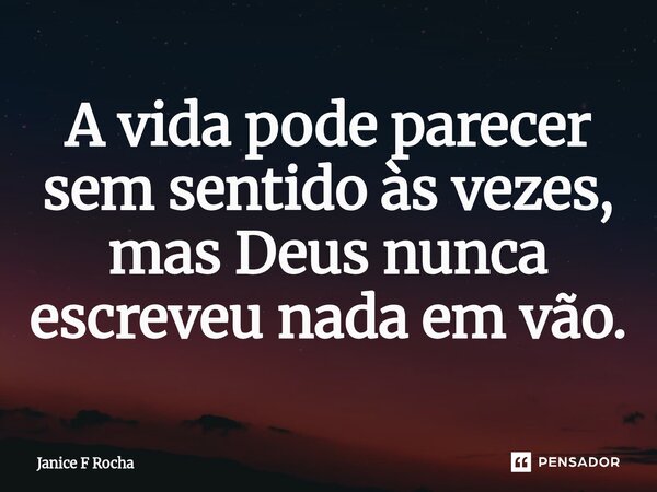 ⁠A vida pode parecer sem sentido às vezes, mas Deus nunca escreveu nada em vão.... Frase de Janice F Rocha.