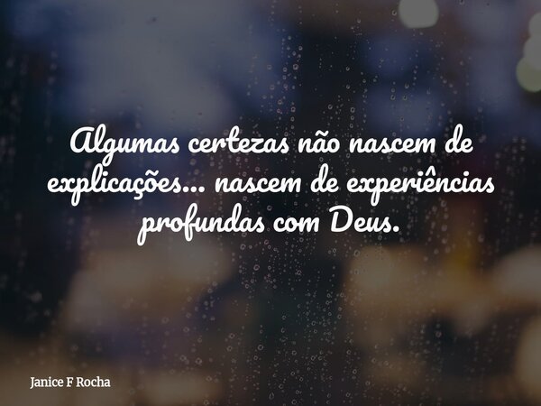 Algumas certezas não nascem de explicações… nascem de experiências profundas com Deus.... Frase de Janice F Rocha.