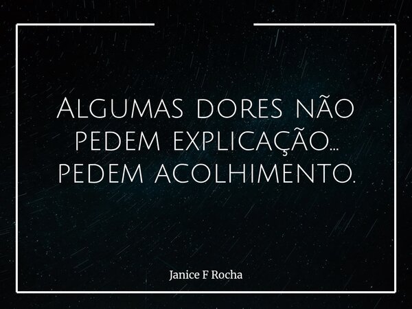 Algumas dores não pedem explicação… pedem acolhimento.... Frase de Janice F Rocha.