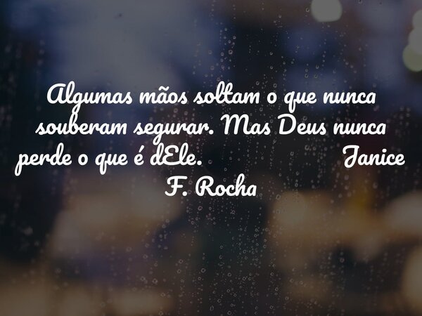 Algumas mãos soltam o que nunca souberam segurar. Mas Deus nunca perde o que é dEle. Janice F. Rocha... Frase de Janice F. Rocha.