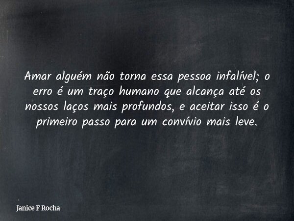 Amar alguém não torna essa pessoa infalível; o erro é um traço humano que alcança até os nossos laços mais profundos, e aceitar isso é o primeiro passo para um ... Frase de Janice F Rocha.