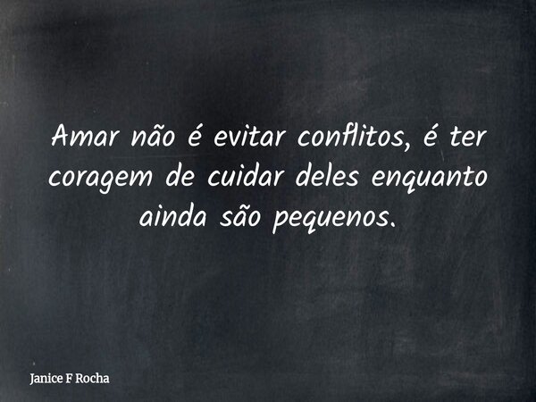Amar não é evitar conflitos, é ter coragem de cuidar deles enquanto ainda são pequenos.... Frase de Janice F Rocha.