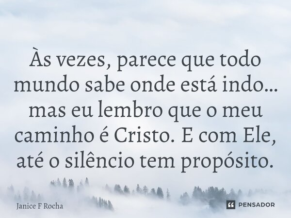 ⁠Às vezes, parece que todo mundo sabe onde está indo… mas eu lembro que o meu caminho é Cristo. E com Ele, até o silêncio tem propósito.... Frase de Janice F Rocha.