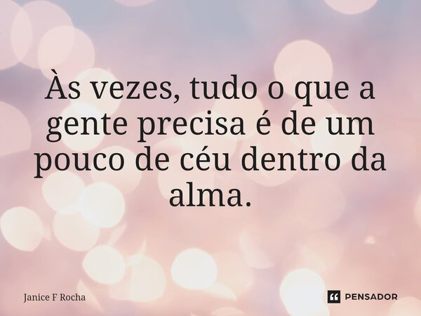 ⁠Às vezes, tudo o que a gente precisa é de um pouco de céu dentro da alma.... Frase de Janice F Rocha.