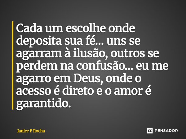 ⁠Cada um escolhe onde deposita sua fé… uns se agarram à ilusão, outros se perdem na confusão… eu me agarro em Deus, onde o acesso é direto e o amor é garantido.... Frase de Janice F Rocha.