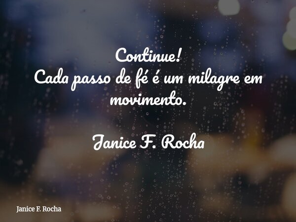 Continue! Cada passo de fé é um milagre em movimento. Janice F. Rocha... Frase de Janice F. Rocha.